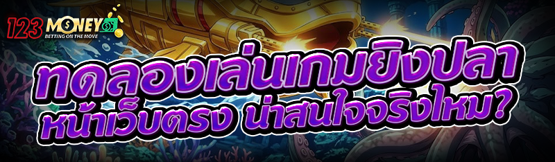 ทดลองเล่นเกมยิงปลา หน้าเว็บตรง น่าสนใจจริงไหม?