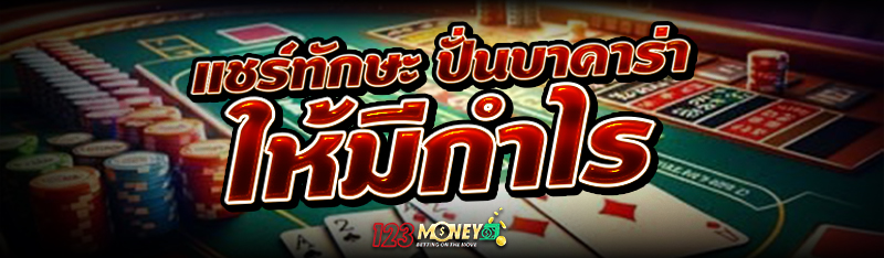 แชร์ทักษะ ปั่นบาคาร่า ให้มีกำไร