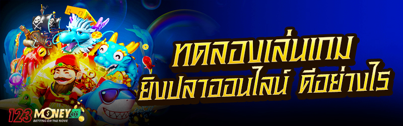 ทดลองเล่นเกมยิงปลาออนไลน์ ดีอย่างไร