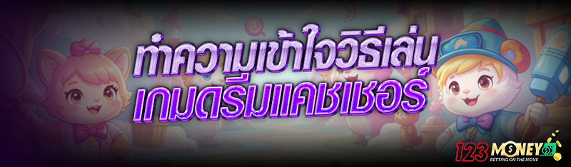 ทำความเข้าใจวิธีเล่น เกมดรีมแคชเชอร์